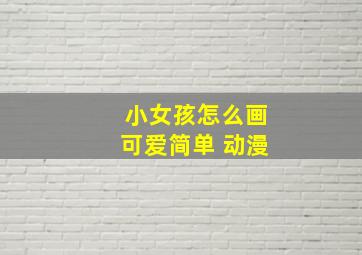 小女孩怎么画可爱简单 动漫